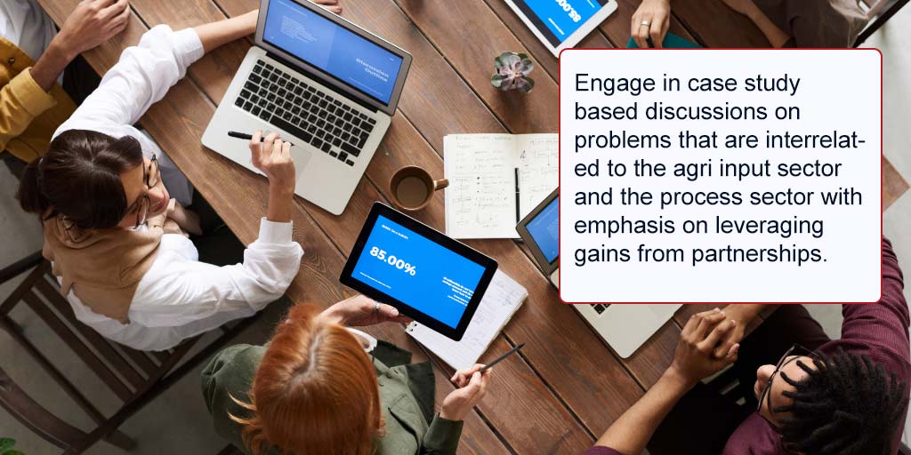 Engage-in-case-study-based-discussions-on-problems-that-are-interrelated-to-the-agri-input-sector-and-the-process-sector-with-emphasis-on-leveraging-gains-from-partnerships