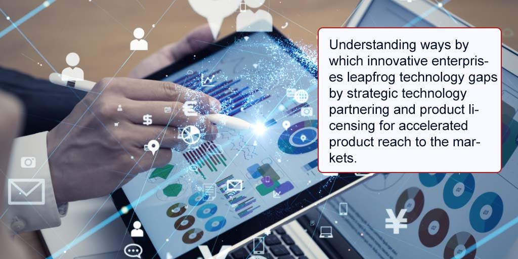 •-Understanding-ways-by-which-innovative-enterprises-leapfrog-technology-gaps-by-strategic-technology-partnering-and-product-licensing-for-accelerated-product-reach-to-the-markets
